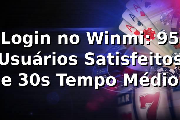 Login no Winmi: 95% Usuários Satisfeitos e 30s Tempo Médio ⏱️